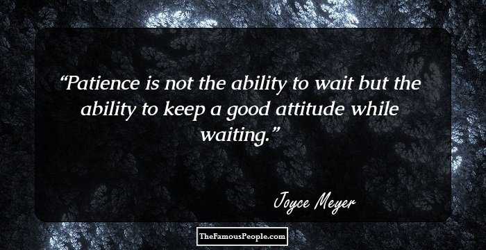 Patience is not the ability to wait but the ability to keep a good attitude while waiting.