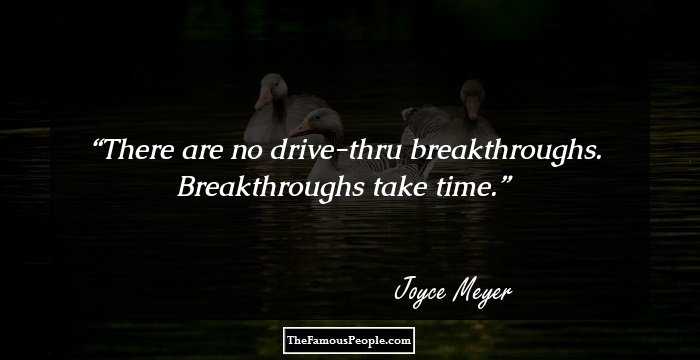 There are no drive-thru breakthroughs. Breakthroughs take time.