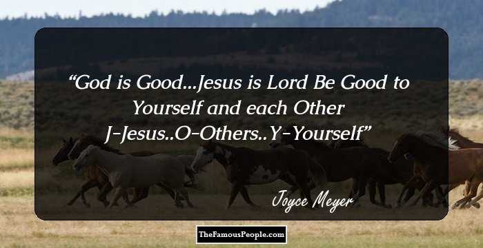 God is Good...Jesus is Lord
Be Good to Yourself and each Other
J-Jesus..O-Others..Y-Yourself
