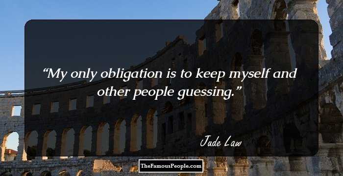 My only obligation is to keep myself and other people guessing.