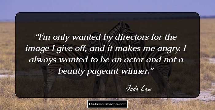 I'm only wanted by directors for the image I give off, and it makes me angry. I always wanted to be an actor and not a beauty pageant winner.