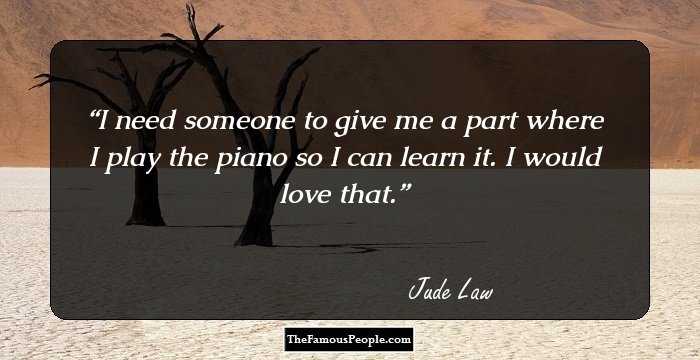 I need someone to give me a part where I play the piano so I can learn it. I would love that.