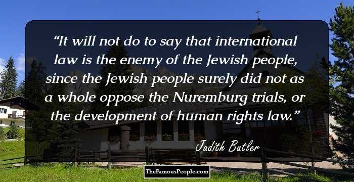 It will not do to say that international law is the enemy of the Jewish people, since the Jewish people surely did not as a whole oppose the Nuremburg trials, or the development of human rights law.