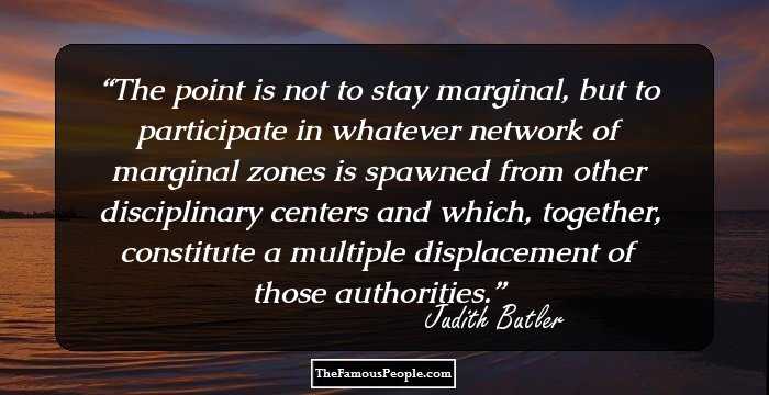 The point is not to stay marginal, but to participate in whatever network of marginal zones is spawned from other disciplinary centers and which, together, constitute a multiple displacement of those authorities.