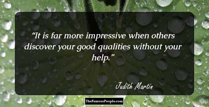 It is far more impressive when others discover your good qualities without your help.