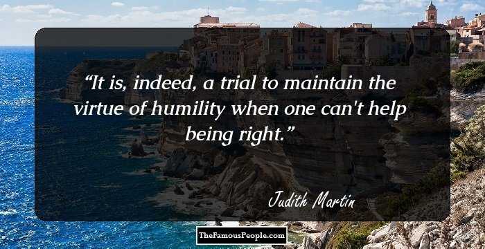 It is, indeed, a trial to maintain the virtue of humility when one can't help being right.