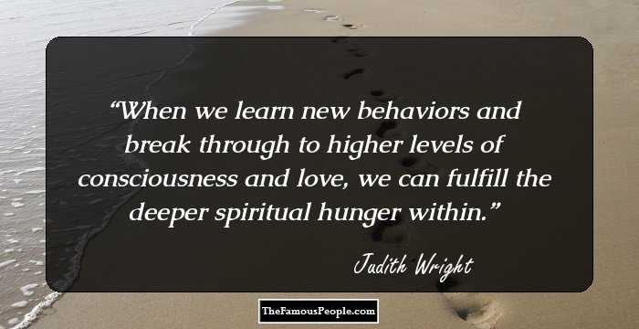 When we learn new behaviors and break through to higher levels of consciousness and love, we can fulfill the deeper spiritual hunger within.