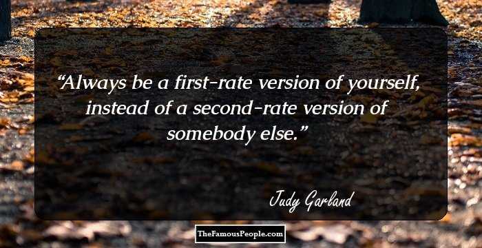 Always be a first-rate version of yourself, instead of a second-rate version of somebody else.