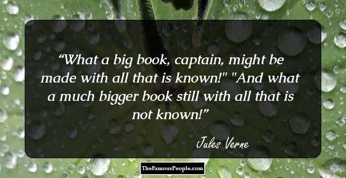 What a big book, captain, might be made with all that is known!