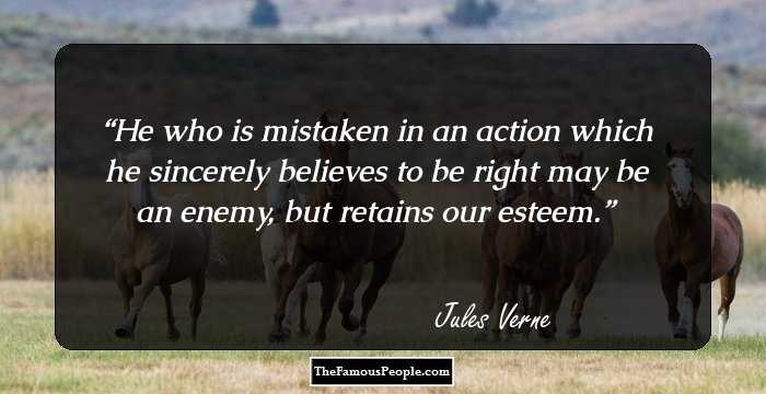 He who is mistaken in an action which he sincerely believes to be right may be an enemy, but retains our esteem.