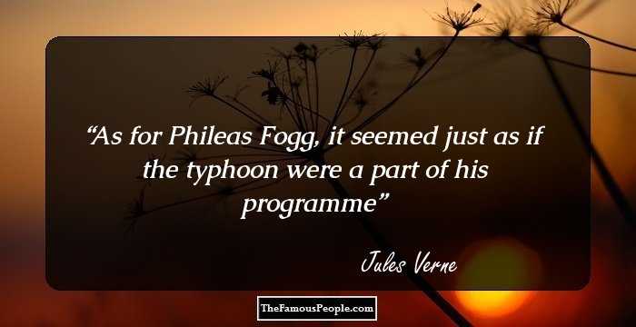 As for Phileas Fogg, it seemed just as if the typhoon were a part of his programme