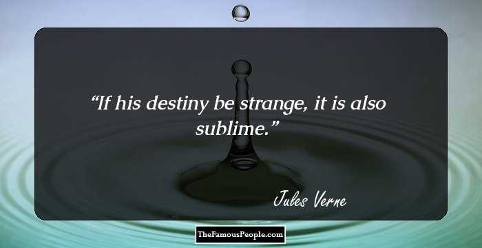 If his destiny be strange, it is also sublime.
