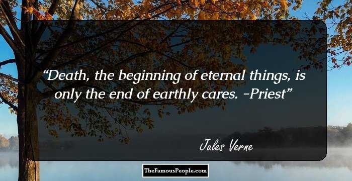 Death, the beginning of eternal things, is only the end of earthly cares. -Priest