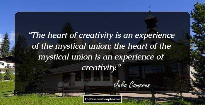 The heart of creativity is an experience of the mystical union; the heart of the mystical union is an experience of creativity.