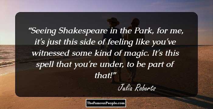 Seeing Shakespeare in the Park, for me, it's just this side of feeling like you've witnessed some kind of magic. It's this spell that you're under, to be part of that!