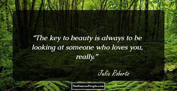 The key to beauty is always to be looking at someone who loves you, really.