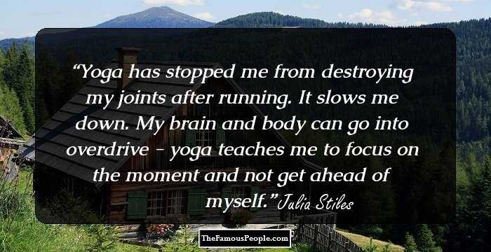 Yoga has stopped me from destroying my joints after running. It slows me down. My brain and body can go into overdrive - yoga teaches me to focus on the moment and not get ahead of myself.