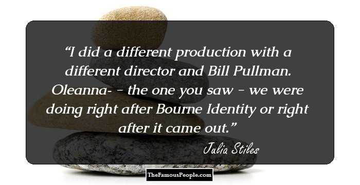 I did a different production with a different director and Bill Pullman. Oleanna­ - the one you saw - we were doing right after Bourne Identity or right after it came out.