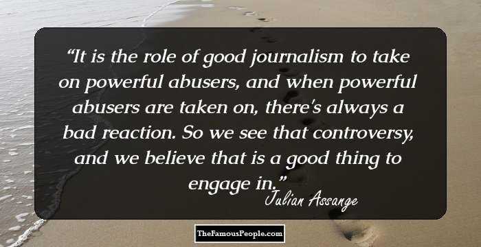 It is the role of good journalism to take on powerful abusers, and when powerful abusers are taken on, there's always a bad reaction. So we see that controversy, and we believe that is a good thing to engage in.