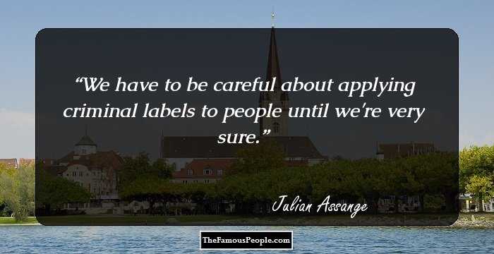 We have to be careful about applying criminal labels to people until we're very sure.