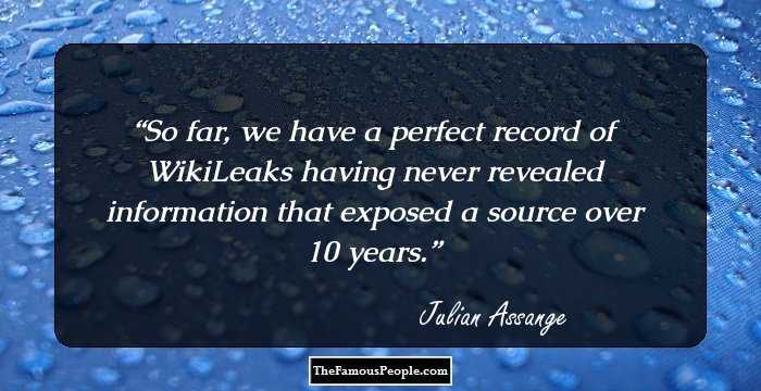 So far, we have a perfect record of WikiLeaks having never revealed information that exposed a source over 10 years.