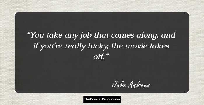 You take any job that comes along, and if you're really lucky, the movie takes off.