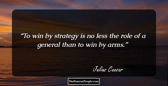 To win by strategy is no less the role of a general than to win by arms.