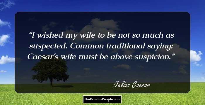 I wished my wife to be not so much as suspected. Common traditional saying: Caesar's wife must be above suspicion.