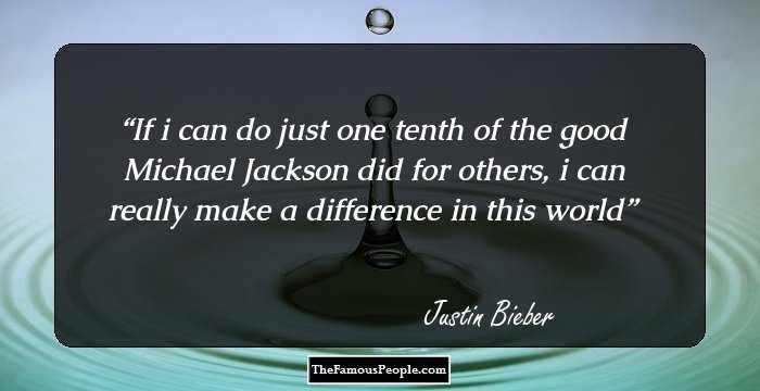 If i can do just one tenth of the good
Michael Jackson did for others, i can really make a difference in this world