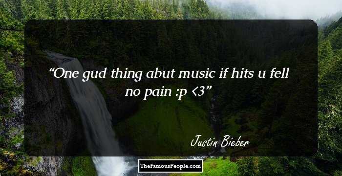One gud thing abut music if hits u fell no pain :p <3