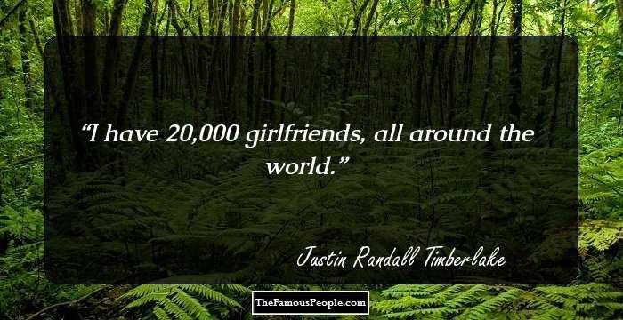 I have 20,000 girlfriends, all around the world.