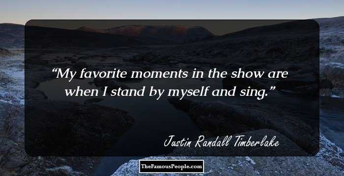 My favorite moments in the show are when I stand by myself and sing.