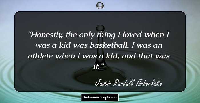 Honestly, the only thing I loved when I was a kid was basketball. I was an athlete when I was a kid, and that was it.