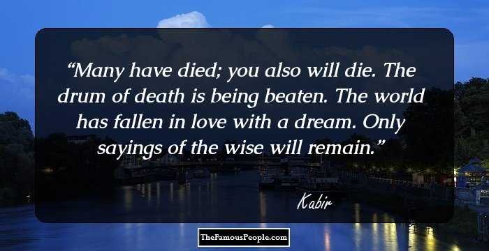 Many have died; you also will die. The drum of death is being beaten. The world has fallen in love with a dream. Only sayings of the wise will remain.