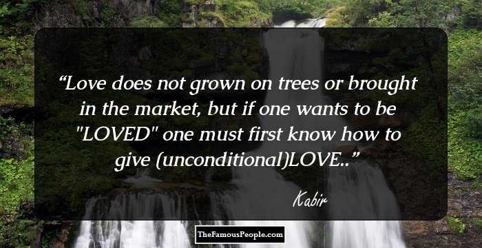 Love does not grown on trees or brought in the market, but if one wants to be 