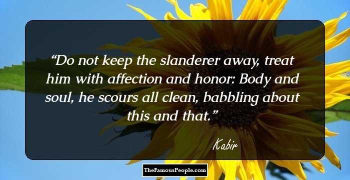 Do not keep the slanderer away,
treat him with affection and honor:
Body and soul, he scours all clean,
babbling about this and that.