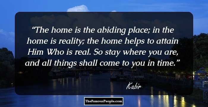 The home is the abiding place; in the home is reality; the home helps to attain Him Who is real. So stay where you are, and all things shall come to you in time.