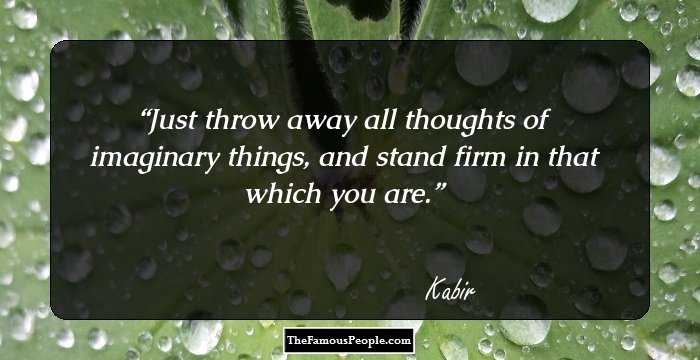 Just throw away all thoughts of
imaginary things,
and stand firm in that which you are.