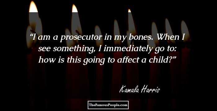 I am a prosecutor in my bones. When I see something, I immediately go to: how is this going to affect a child?