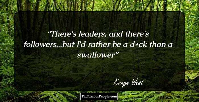 There's leaders, and there's followers...but I'd rather be a d*ck than a swallower