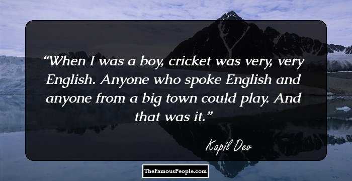 When I was a boy, cricket was very, very English. Anyone who spoke English and anyone from a big town could play. And that was it.