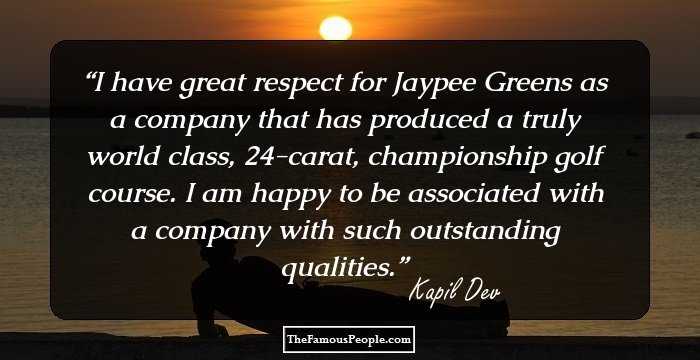 I have great respect for Jaypee Greens as a company that has produced a truly world class, 24-carat, championship golf course. I am happy to be associated with a company with such outstanding qualities.