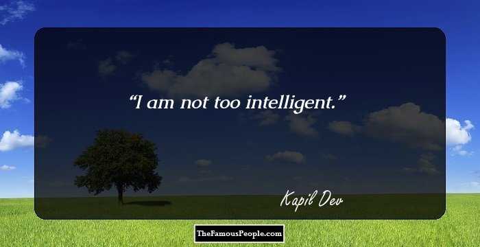 I am not too intelligent.