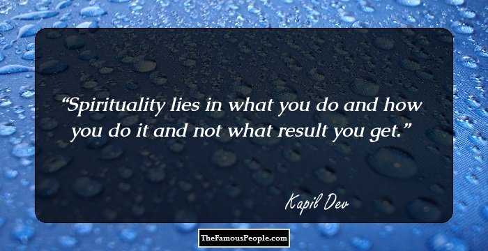 Spirituality lies in what you do and how you do it and not what result you get.