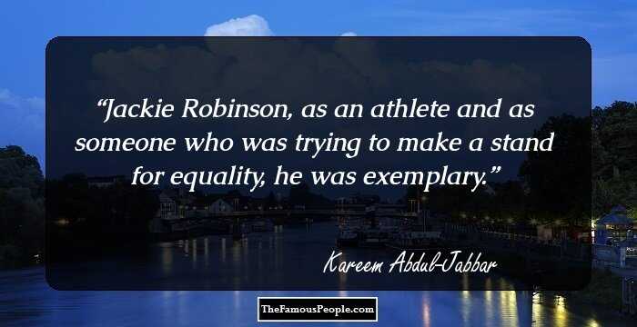 Jackie Robinson, as an athlete and as someone who was trying to make a stand for equality, he was exemplary.