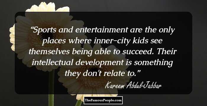 Sports and entertainment are the only places where inner-city kids see themselves being able to succeed. Their intellectual development is something they don't relate to.