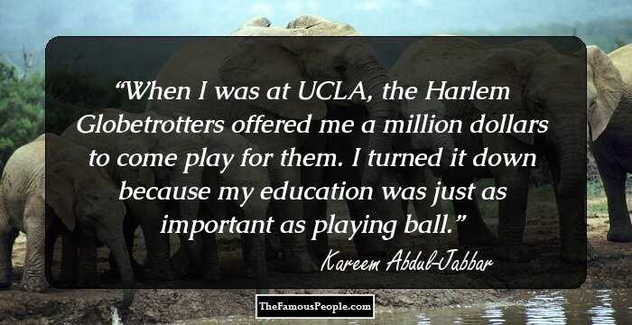 When I was at UCLA, the Harlem Globetrotters offered me a million dollars to come play for them. I turned it down because my education was just as important as playing ball.