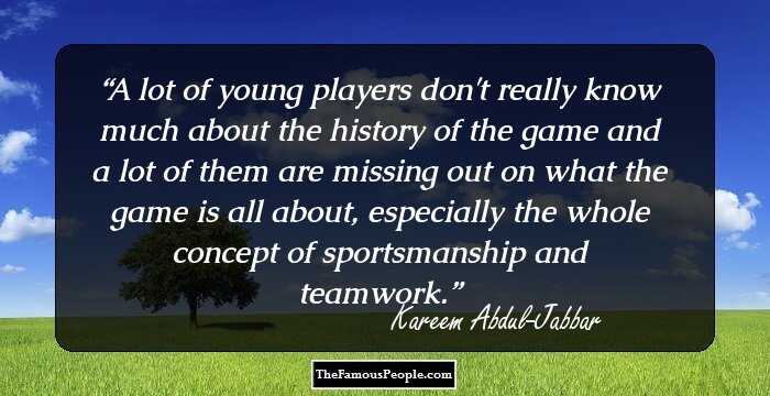 A lot of young players don't really know much about the history of the game and a lot of them are missing out on what the game is all about, especially the whole concept of sportsmanship and teamwork.