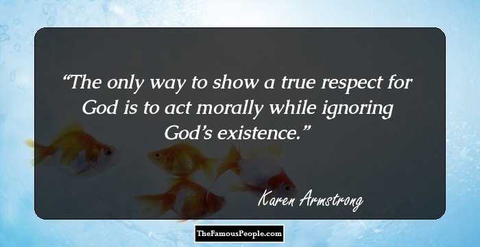 The only way to show a true respect for God is to act morally while ignoring God’s existence.