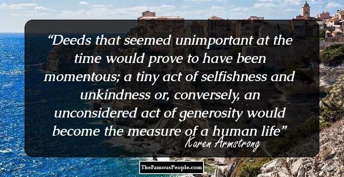 Deeds that seemed unimportant at the time would prove to have been momentous; a tiny act of selfishness and unkindness or, conversely, an unconsidered act of generosity would become the measure of a human life